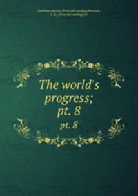 The world`s progress;. pt. 8