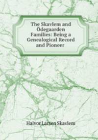 The Skavlem and Odegaarden Families: Being a Genealogical Record and Pioneer .