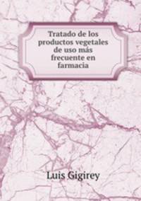 Tratado de los productos vegetales de uso mas frecuente en farmacia