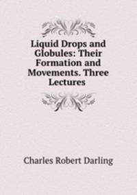 Liquid Drops and Globules: Their Formation and Movements. Three Lectures .