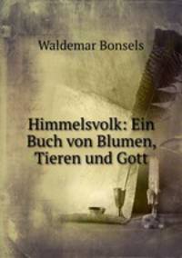 Himmelsvolk: Ein Buch von Blumen, Tieren und Gott