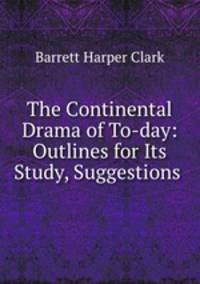 The Continental Drama of To-day: Outlines for Its Study, Suggestions .