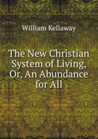 The New Christian System of Living, Or, An Abundance for All