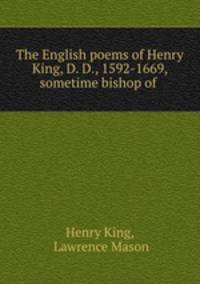 The English poems of Henry King, D. D., 1592-1669, sometime bishop of .