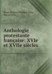 Anthologie protestante francaise: XVIe et XVIIe siecles