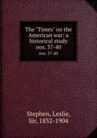The "Times" on the American war: a historical study. nos. 37-40