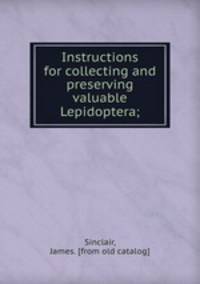 Instructions for collecting and preserving valuable Lepidoptera;