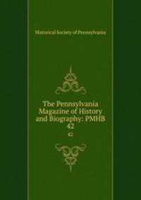 The Pennsylvania Magazine of History and Biography: PMHB.. 42