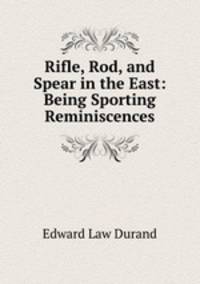 Rifle, Rod, and Spear in the East: Being Sporting Reminiscences