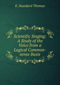 Scientific Singing: A Study of the Voice from a Logical Common-sense Basis