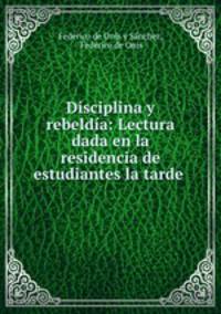 Disciplina y rebeldia: Lectura dada en la residencia de estudiantes la tarde .