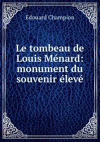 Le tombeau de Louis Menard: monument du souvenir eleve