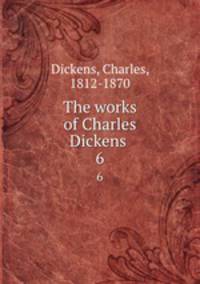 The works of Charles Dickens . 6