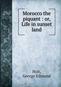 Morocco the piquant : or, Life in sunset land