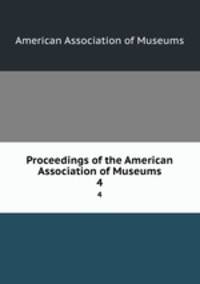 Proceedings of the American Association of Museums. 4