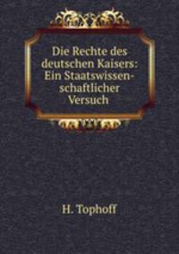 Die Rechte des deutschen Kaisers: Ein Staatswissen-schaftlicher Versuch .