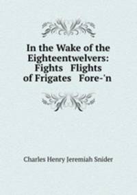 In the Wake of the Eighteentwelvers: Fights & Flights of Frigates & Fore-