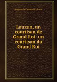 Lauzun, un courtisan de Grand Roi: un courtisan du Grand Roi
