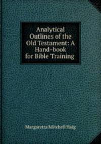 Analytical Outlines of the Old Testament: A Hand-book for Bible Training .