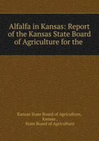 Alfalfa in Kansas: Report of the Kansas State Board of Agriculture for the .