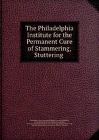 The Philadelphia Institute for the Permanent Cure of Stammering, Stuttering .