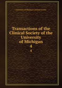 Transactions of the Clinical Society of the University of Michigan. 4