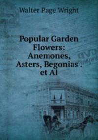 Popular Garden Flowers: Anemones, Asters, Begonias . et Al.
