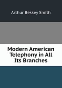 Modern American Telephony in All Its Branches