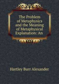 The Problem of Metaphysics and the Meaning of Metaphysical Explanation: An .