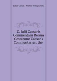 C. Iulii Caesaris Commentarii Rerum Gestarum: Caesar