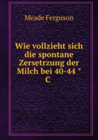 Wie vollzieht sich die spontane Zersetrzung der Milch bei 40-44 C .