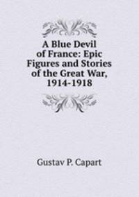 A Blue Devil of France: Epic Figures and Stories of the Great War, 1914-1918