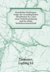 Eisenbahn-Zeitfragen. Folge der Grundlegenden Vorarbeiten fur eine neue Verkehrsordnung und kunftige Verkehrswissenschaft