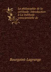 La philosophie de la certitude: introduction La mthode conscientielle de .