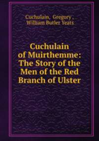 Cuchulain of Muirthemme: The Story of the Men of the Red Branch of Ulster
