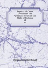 Reports of Cases Decided in the Appellate Court of the State of Indiana. 61