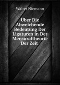 ber Die Abweichende Bedeutung Der Ligaturen in Der Mensuraltheorie Der Zeit .