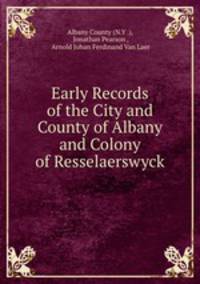 Early Records of the City and County of Albany and Colony of Resselaerswyck