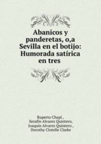 Abanicos y panderetas, o,a Sevilla en el botijo: Humorada satrica en tres .