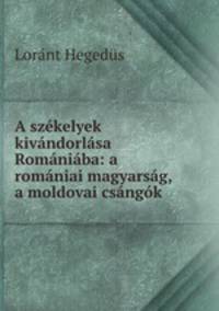 A szkelyek kivndorlsa Romniba: a romniai magyarsg, a moldovai csngk .