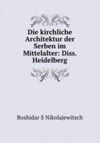 Die kirchliche Architektur der Serben im Mittelalter: Diss. Heidelberg.