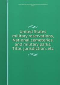 United States military reservations, National cemeteries, and military parks. Title, jurisdiction, etc