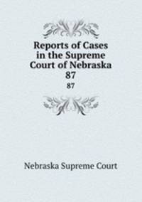 Reports of Cases in the Supreme Court of Nebraska. 87