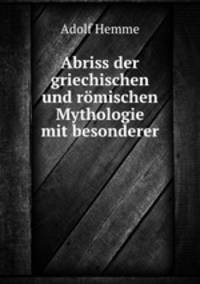 Abriss der griechischen und romischen Mythologie mit besonderer Berucksichtigung der Kunst und Litteratur