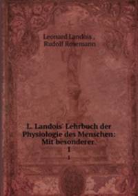 L. Landois` Lehrbuch der Physiologie des Menschen: Mit besonderer .. 1