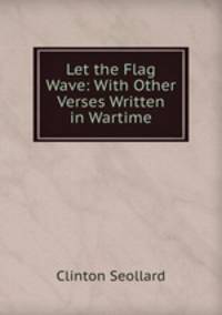 Let the Flag Wave: With Other Verses Written in Wartime