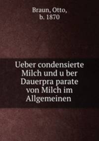 Ueber condensierte Milch und u?ber Dauerpra?parate von Milch im Allgemeinen