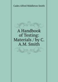 A Handbook of Testing: Materials / by C.A.M. Smith