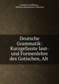 Deutsche Grammatik. Kurzgefasste laut- und Formenlehre des Gotischen, Alt-, Mittel- und Neuhochdeutschen