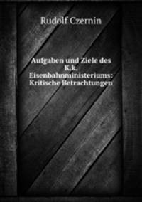 Aufgaben und Ziele des K.k. Eisenbahnministeriums: Kritische Betrachtungen .